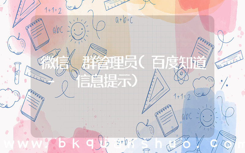 微信 群管理员(百度知道 - 信息提示)